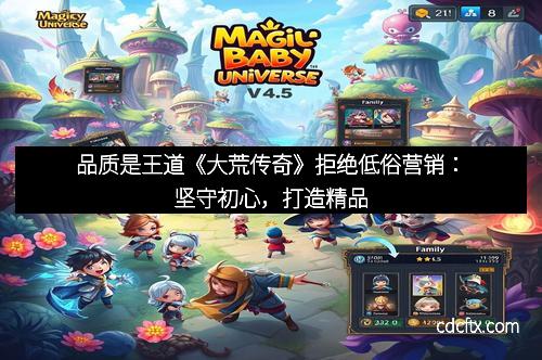 品质是王道《大荒传奇》拒绝低俗营销：坚守初心，打造精品